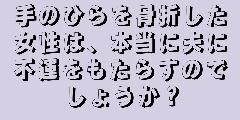 手のひらを骨折した女性は、本当に夫に不運をもたらすのでしょうか？