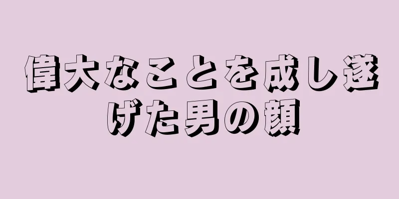 偉大なことを成し遂げた男の顔