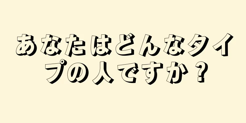 あなたはどんなタイプの人ですか？