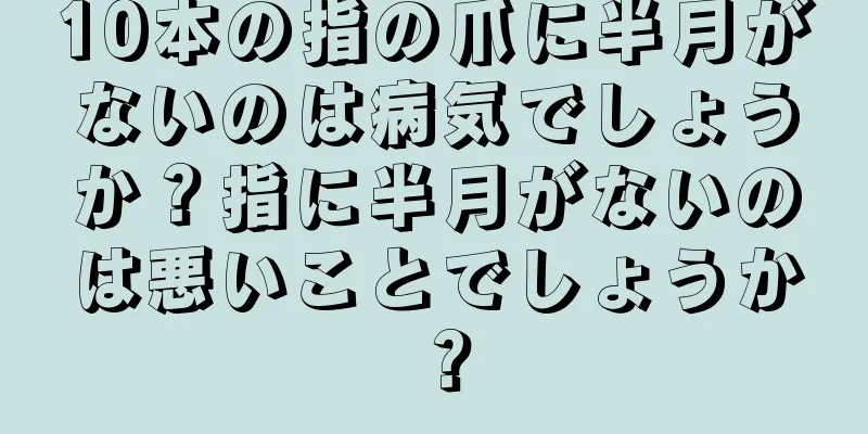 10本の指の爪に半月がないのは病気でしょうか？指に半月がないのは悪いことでしょうか？