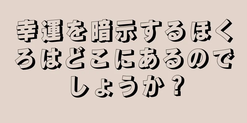 幸運を暗示するほくろはどこにあるのでしょうか？