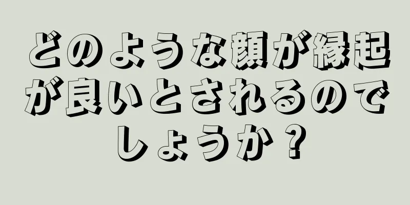 どのような顔が縁起が良いとされるのでしょうか？