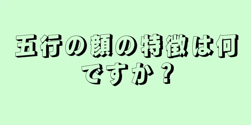 五行の顔の特徴は何ですか？