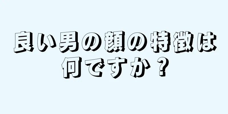 良い男の顔の特徴は何ですか？