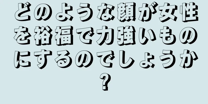 どのような顔が女性を裕福で力強いものにするのでしょうか?