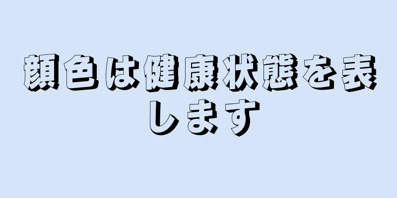 顔色は健康状態を表します