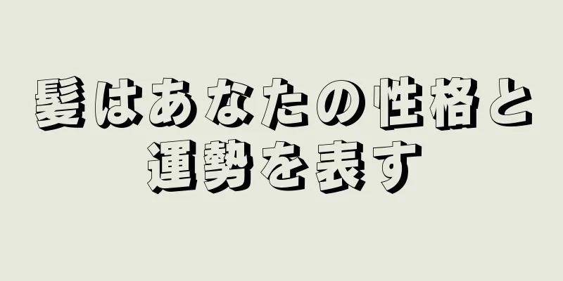 髪はあなたの性格と運勢を表す