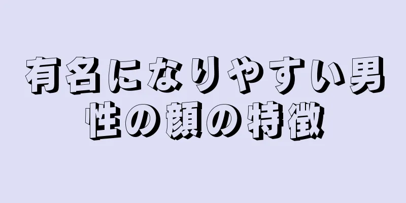 有名になりやすい男性の顔の特徴