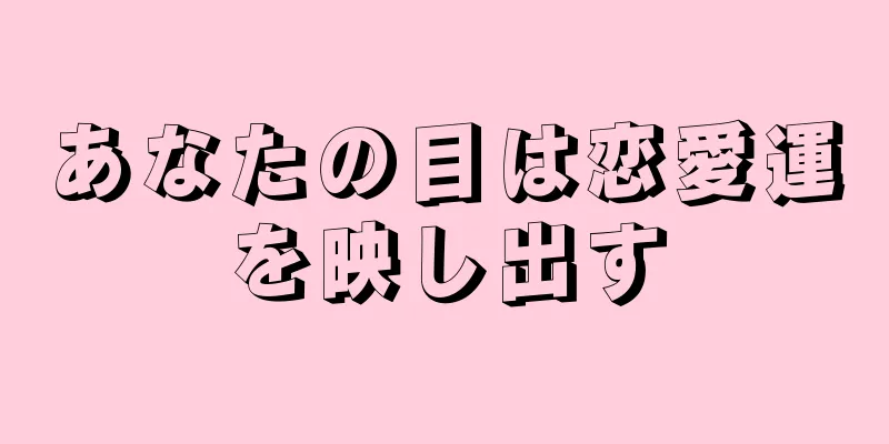 あなたの目は恋愛運を映し出す