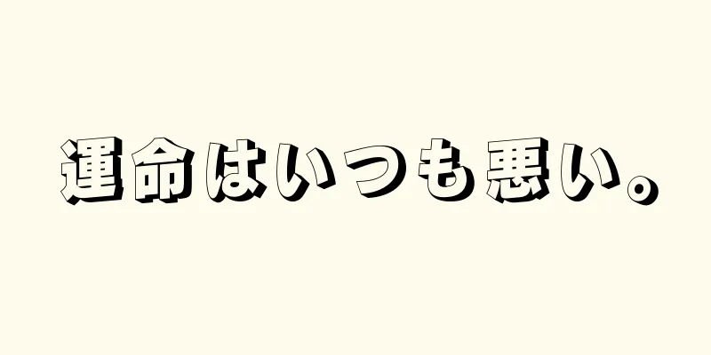 運命はいつも悪い。