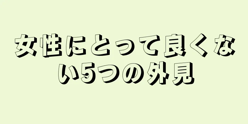 女性にとって良くない5つの外見