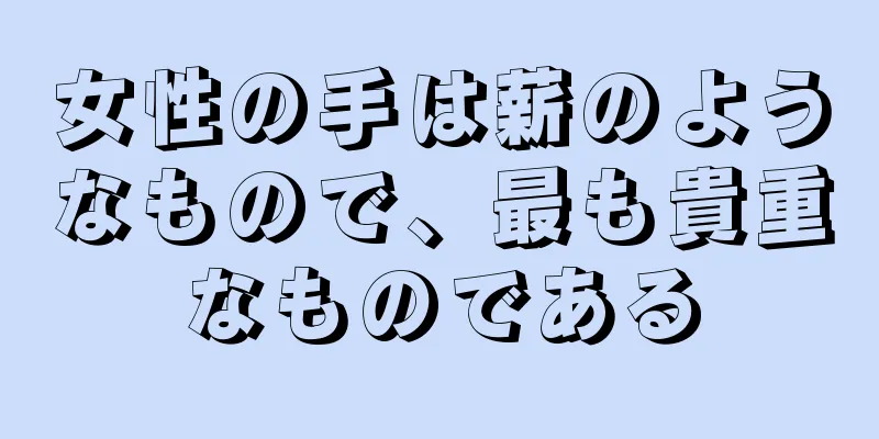 女性の手は薪のようなもので、最も貴重なものである