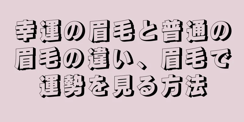 幸運の眉毛と普通の眉毛の違い、眉毛で運勢を見る方法