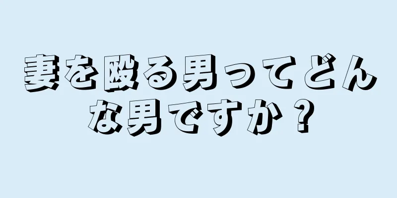 妻を殴る男ってどんな男ですか？