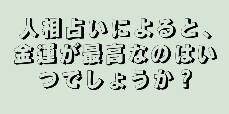 人相占いによると、金運が最高なのはいつでしょうか？