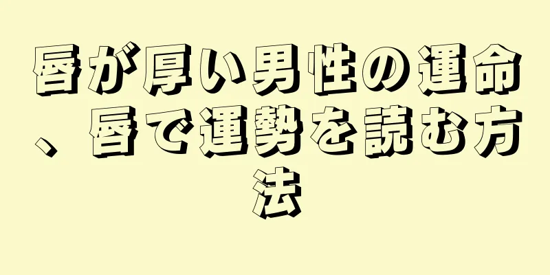 唇が厚い男性の運命、唇で運勢を読む方法