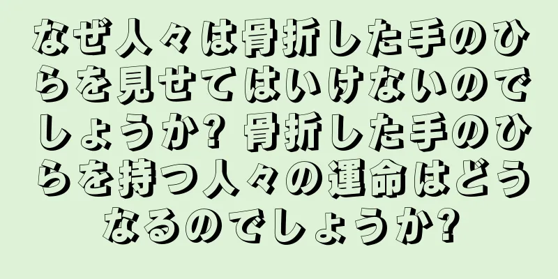 なぜ人々は骨折した手のひらを見せてはいけないのでしょうか? 骨折した手のひらを持つ人々の運命はどうなるのでしょうか?