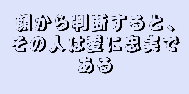 顔から判断すると、その人は愛に忠実である