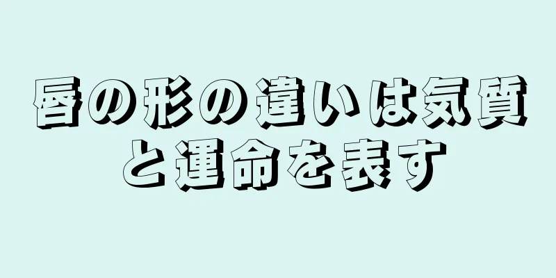 唇の形の違いは気質と運命を表す