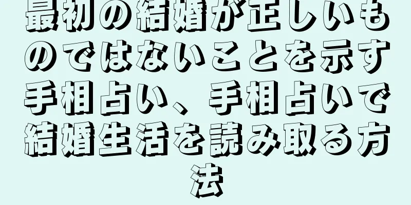 最初の結婚が正しいものではないことを示す手相占い、手相占いで結婚生活を読み取る方法