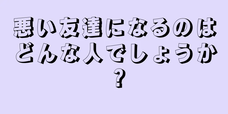 悪い友達になるのはどんな人でしょうか？