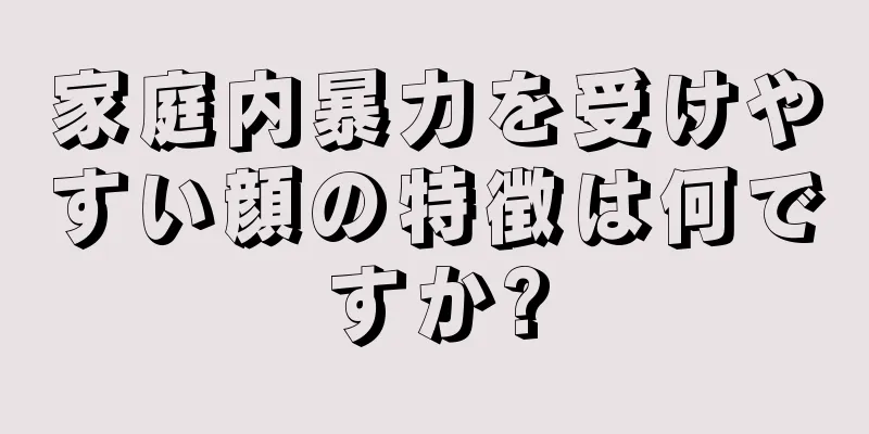 家庭内暴力を受けやすい顔の特徴は何ですか?