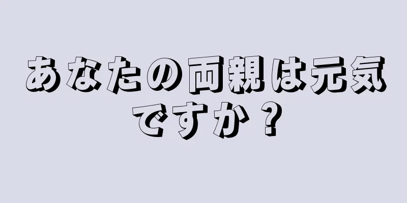 あなたの両親は元気ですか？