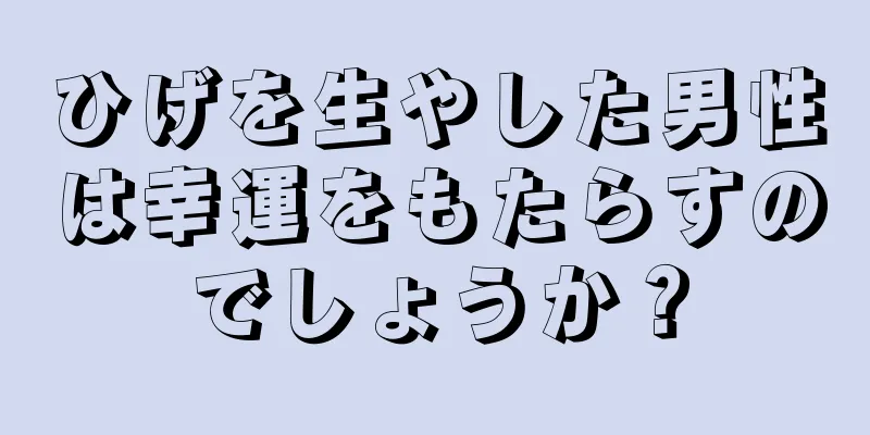 ひげを生やした男性は幸運をもたらすのでしょうか？