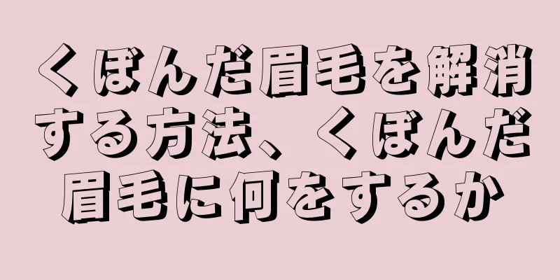 くぼんだ眉毛を解消する方法、くぼんだ眉毛に何をするか