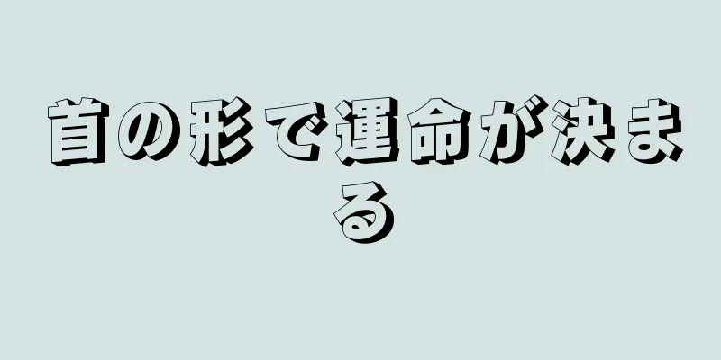 首の形で運命が決まる