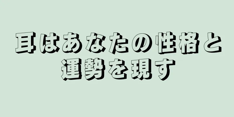 耳はあなたの性格と運勢を現す