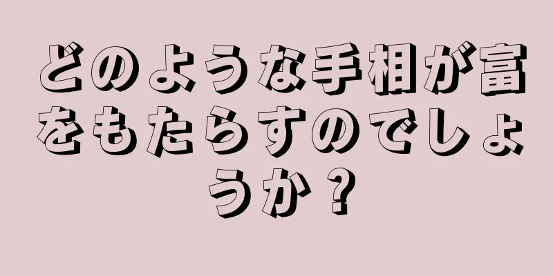 どのような手相が富をもたらすのでしょうか？