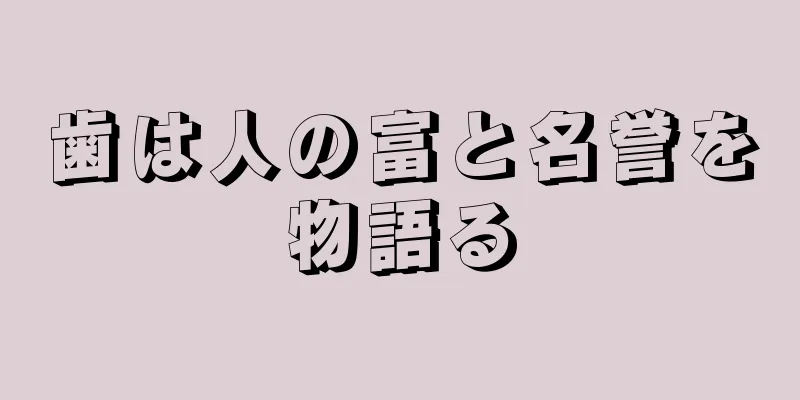 歯は人の富と名誉を物語る