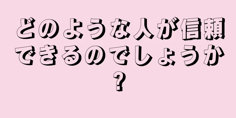 どのような人が信頼できるのでしょうか?