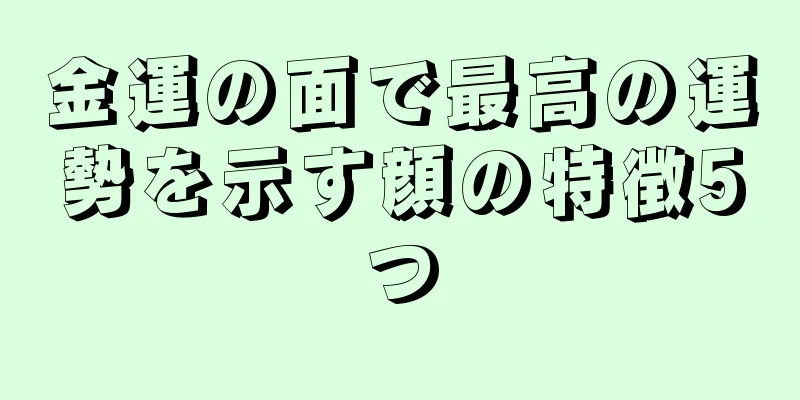 金運の面で最高の運勢を示す顔の特徴5つ