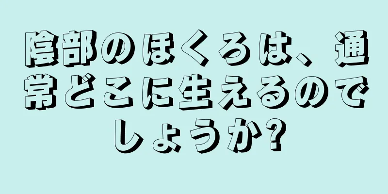 陰部のほくろは、通常どこに生えるのでしょうか?