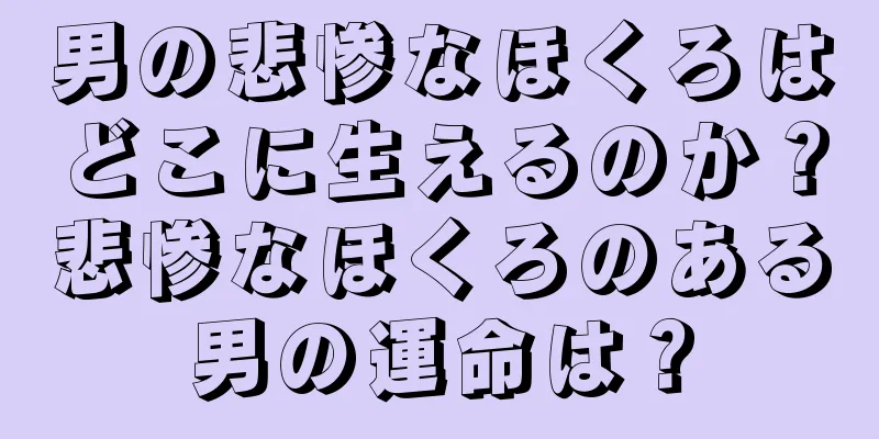 男の悲惨なほくろはどこに生えるのか？悲惨なほくろのある男の運命は？