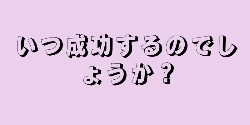 いつ成功するのでしょうか？