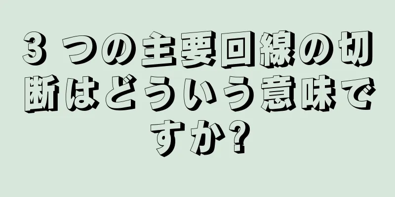 3 つの主要回線の切断はどういう意味ですか?