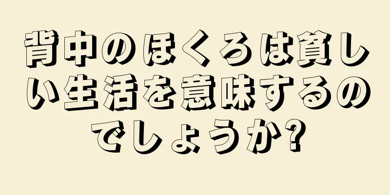 背中のほくろは貧しい生活を意味するのでしょうか?