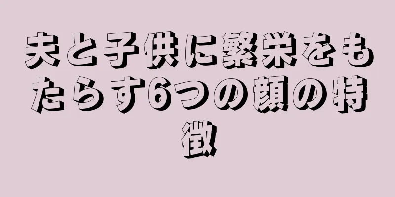 夫と子供に繁栄をもたらす6つの顔の特徴