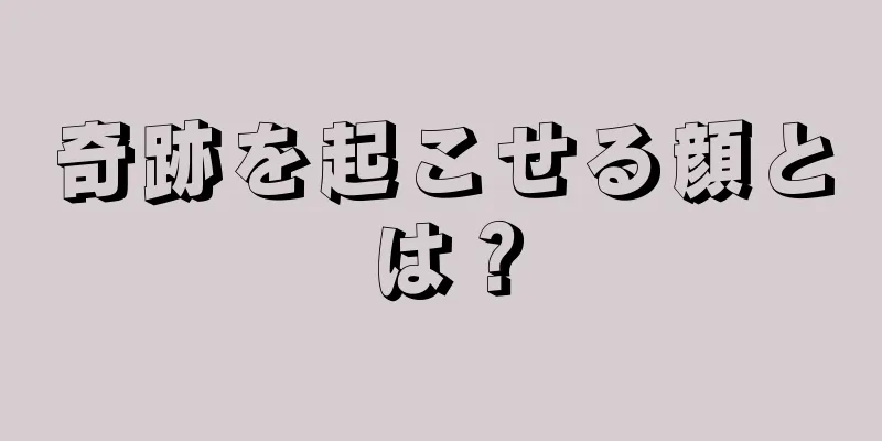 奇跡を起こせる顔とは？