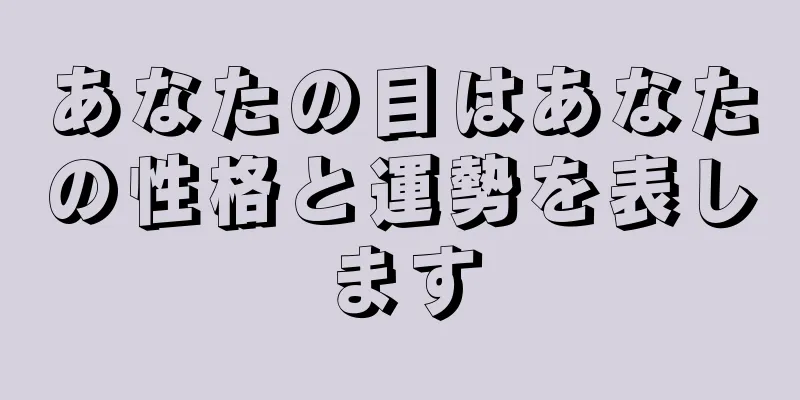 あなたの目はあなたの性格と運勢を表します