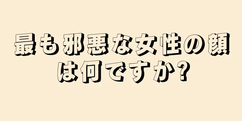 最も邪悪な女性の顔は何ですか?