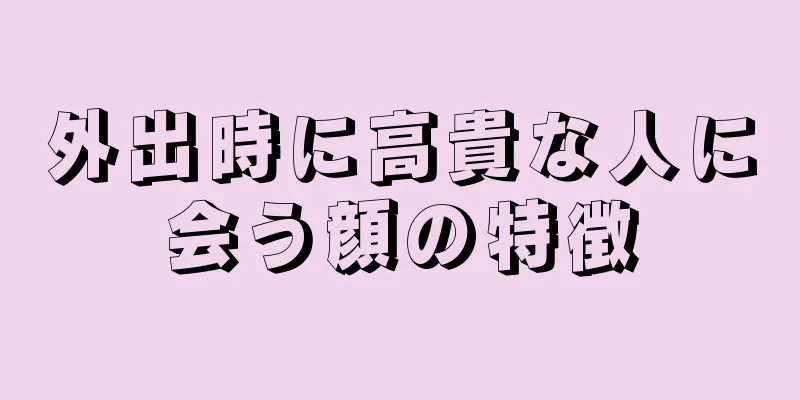 外出時に高貴な人に会う顔の特徴