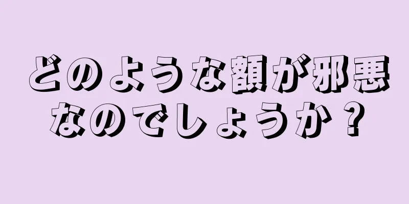 どのような額が邪悪なのでしょうか？