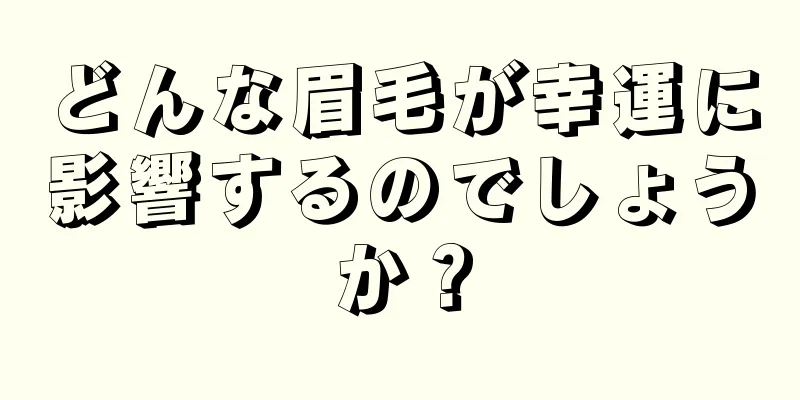 どんな眉毛が幸運に影響するのでしょうか？