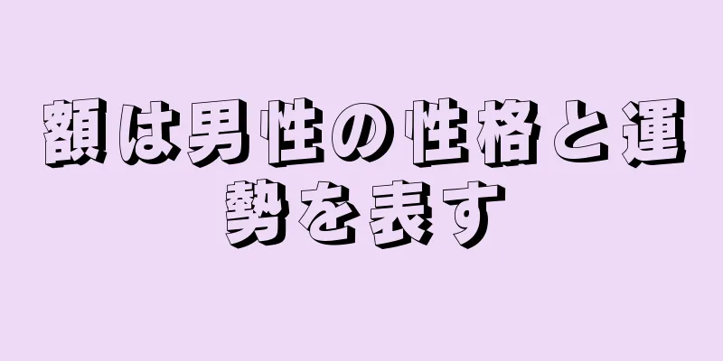 額は男性の性格と運勢を表す