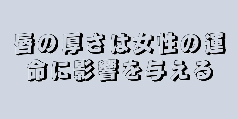 唇の厚さは女性の運命に影響を与える