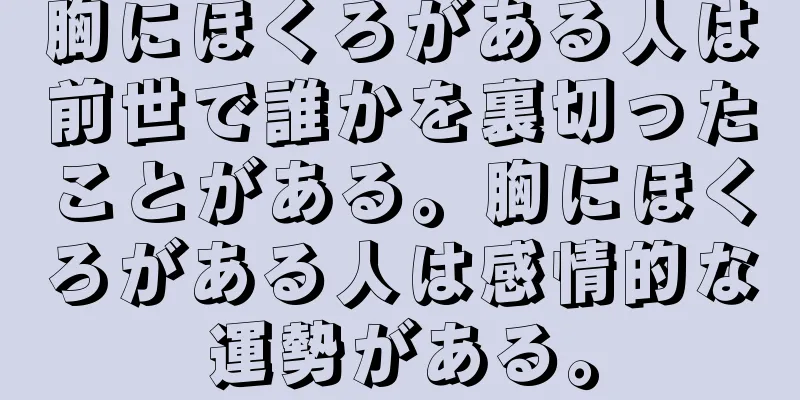 胸にほくろがある人は前世で誰かを裏切ったことがある。胸にほくろがある人は感情的な運勢がある。